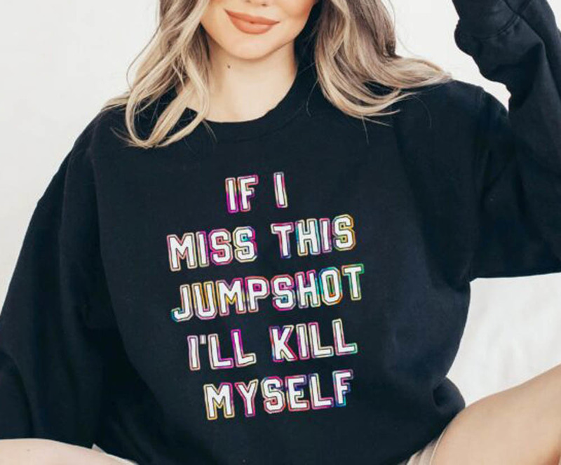 If I Miss This Jumpshot I'll Kill Myself Funny Quotes Shirt