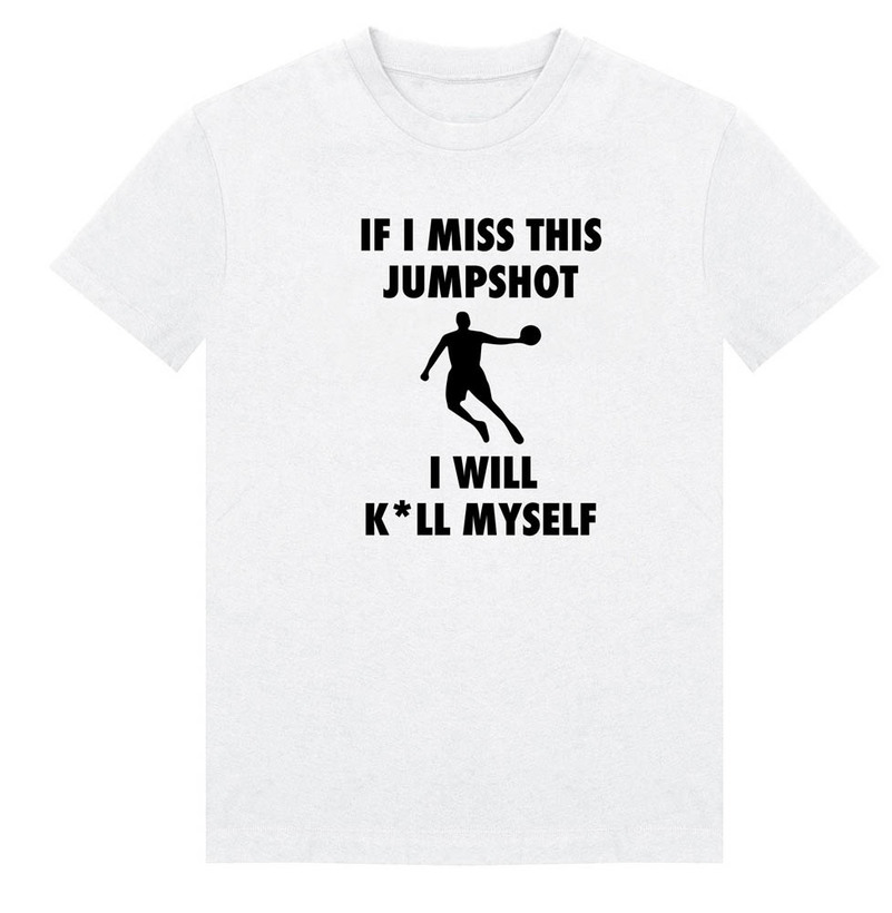 If I Miss This Jumpshot I Will Kill Myself Shirt