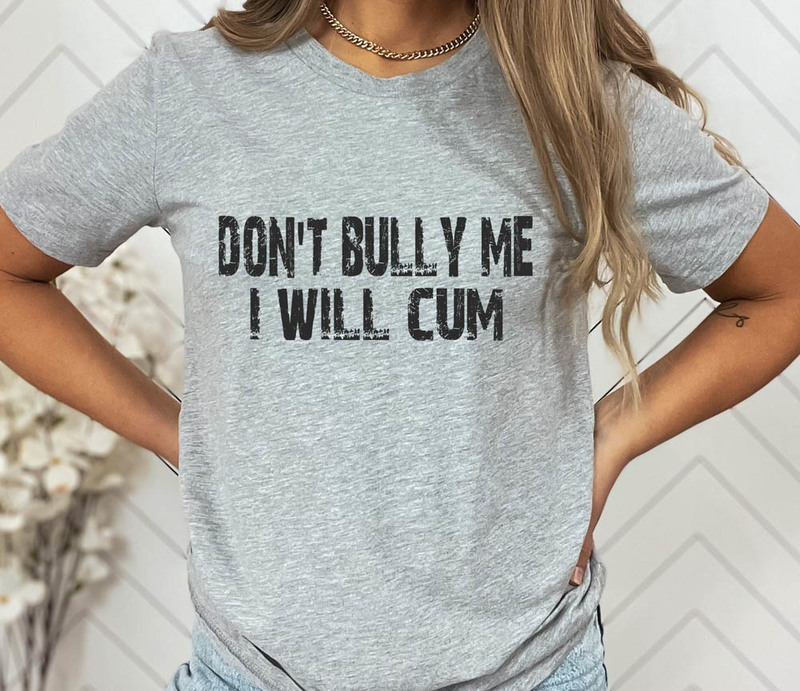 Funny Sexual Bdsm Dont Bully Me I'll Cum Shirt