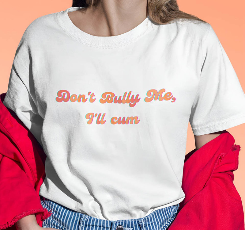 Groovy Dont Bully Me I'll Cum Vintage Shirt