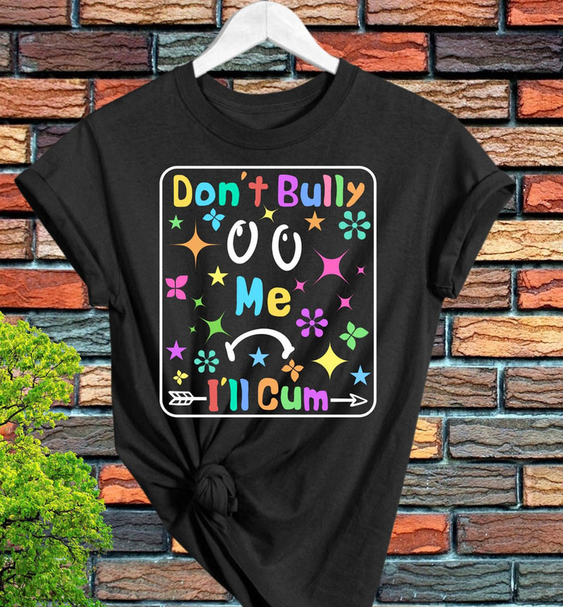 Colorful Dont Bully Me I'll Cum Cute Shirt