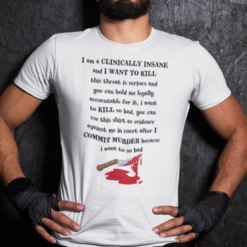 I Am Clinically Insane And I Want To Kill This Threat Is Serious Shirt