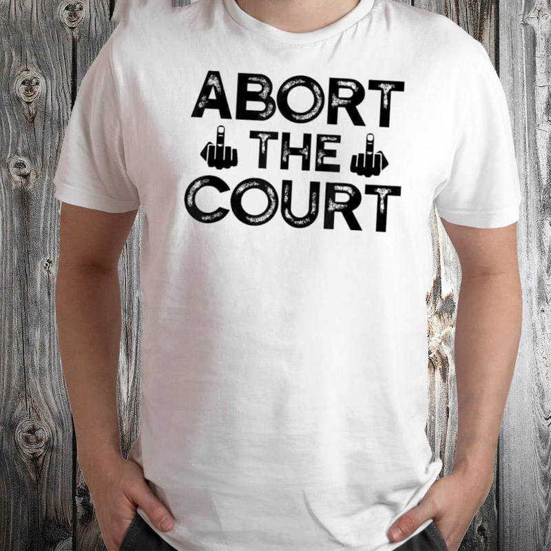 Abort The Court Scotus Reproductive Rights Shirt