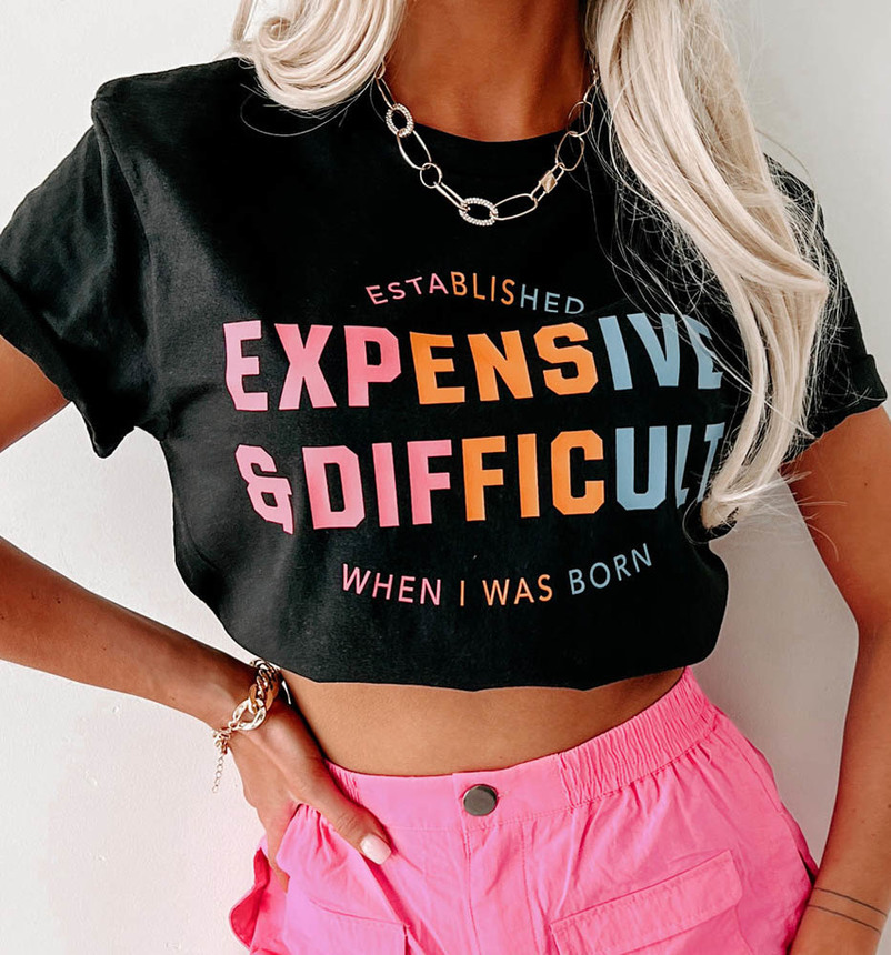 Expensive And Difficult When I Was Born Shirt