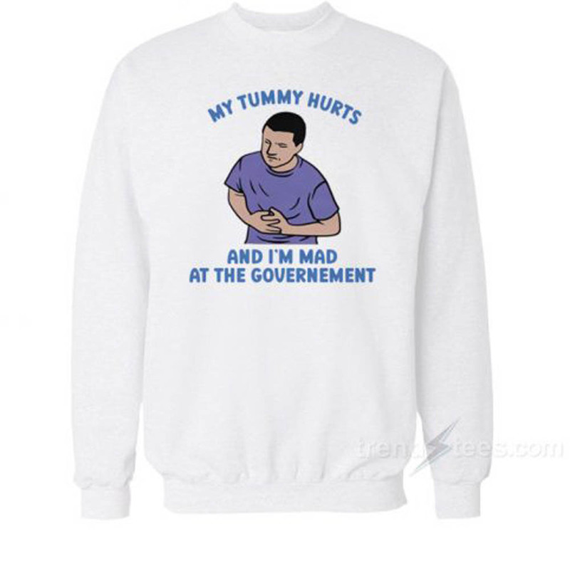 My Tummy Hurts And I'm Mad At The Government Sweatshirt