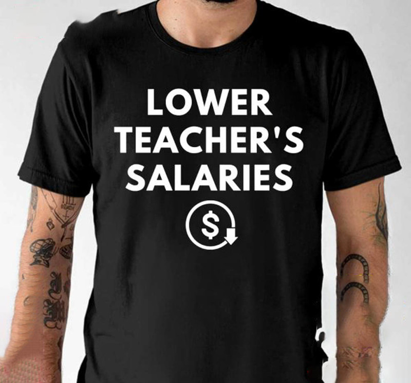 Lower Teacher Salaries Funny Shirt