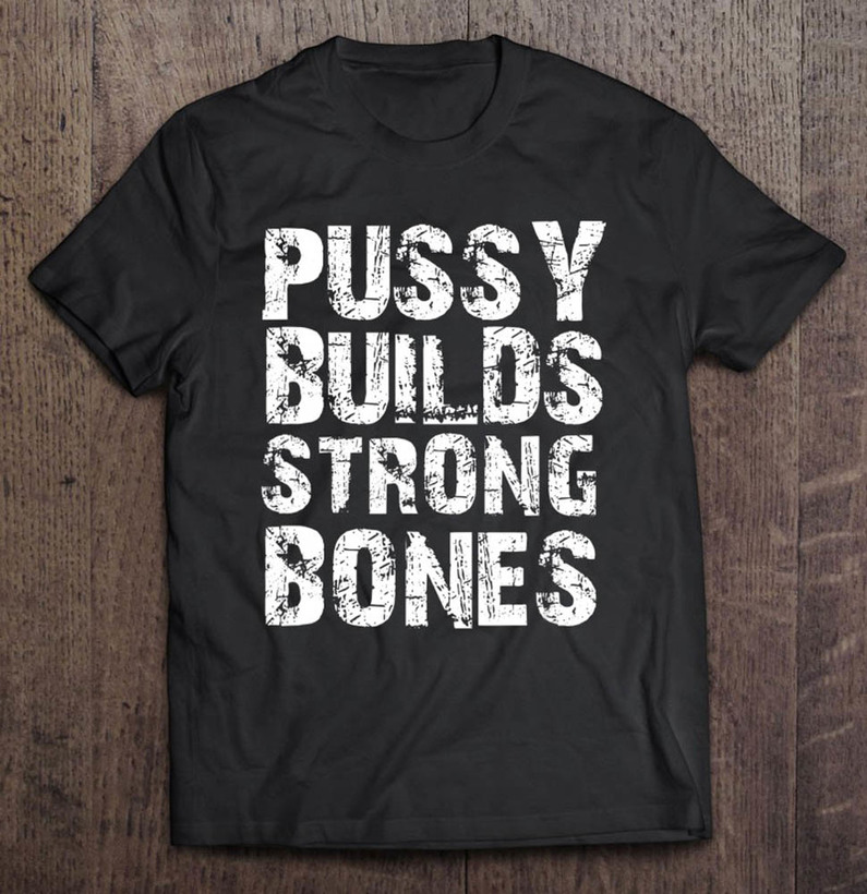 Pussy Build Strong Bones Funny Pussy Lover Shirt