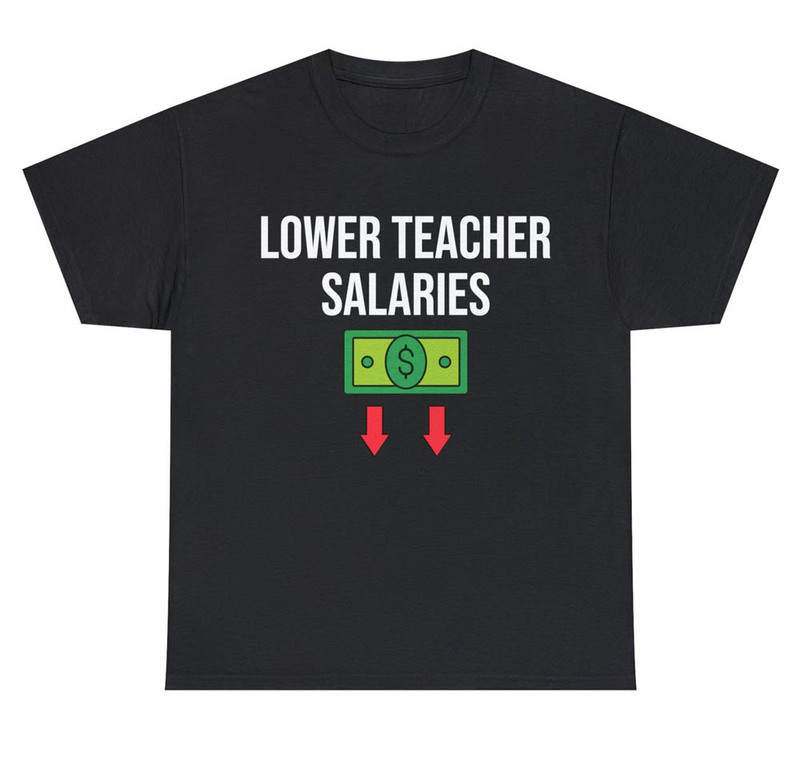 Lower Teacher Salaries Comfort Shirt