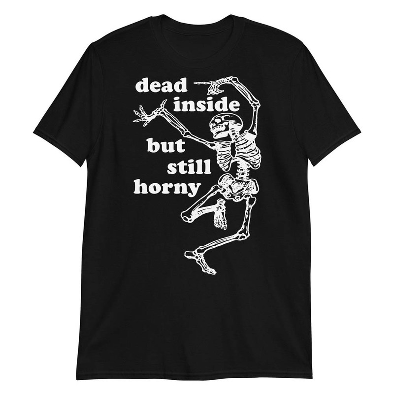 Dead Inside But Still Horny Oddly Specific Skeleton Meme Shirt