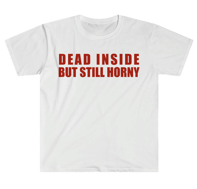 Dead Inside But Still Horny Funny Meme Shirt
