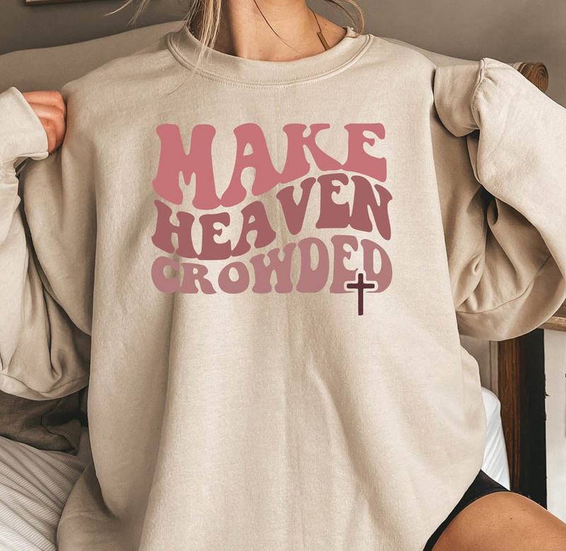 Make Heaven Crowded Christian Jesus Bible Verse Sweatshirt