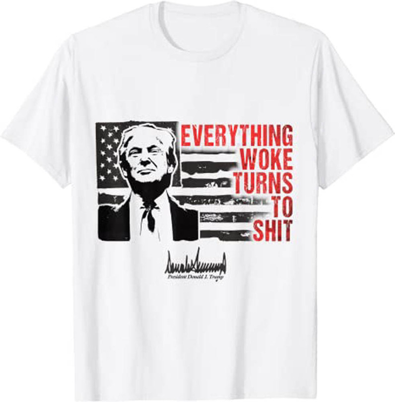 Everything Woke Turns To Shit Funny Trump Shirt