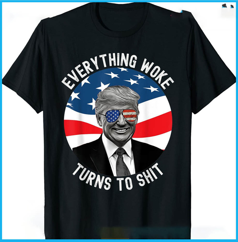 New Limited Trump Everything Woke Turns To Shit Shirt
