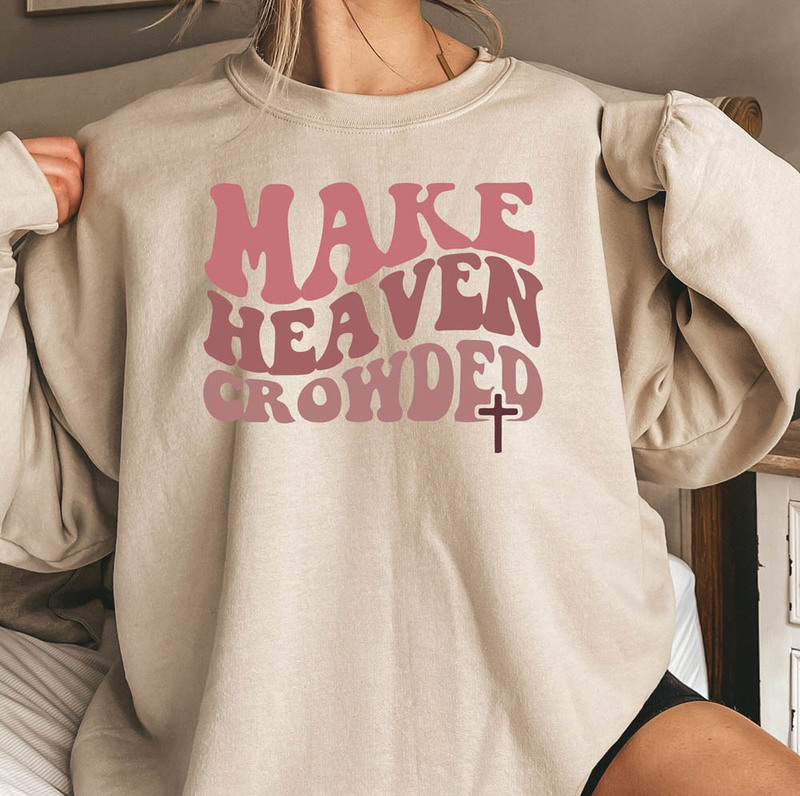Make Heaven Crowded Christian Jesus Faith Sweatshirt