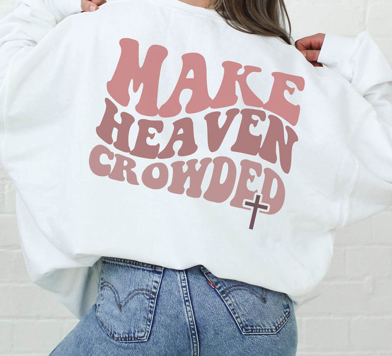 Make Heaven Crowded Christian Jesus Sweatshirt