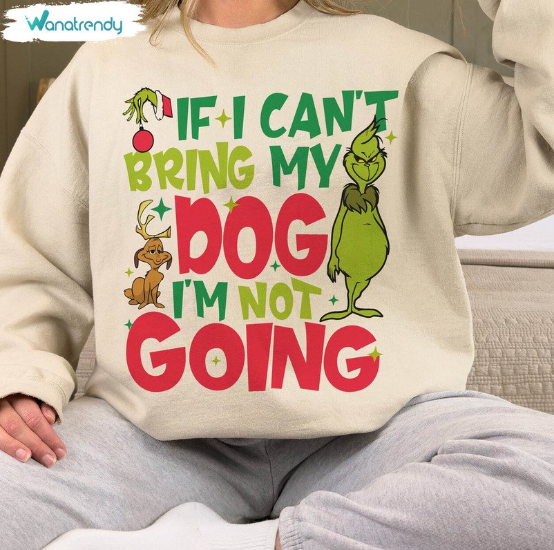 If I Can't Bring My Dog I'm Not Going Shirt, Grinc Christmas Short Sleeve Long Sleeve