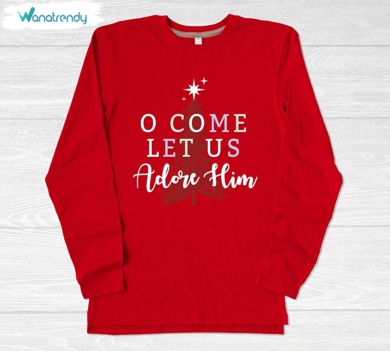 O Come Let Us Adore Him Trendy Shirt, Matching Family Christmas Unisex Hoodie Tee Tops