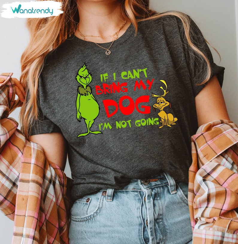 If I Can't Bring My Dog I'm Not Going Christmas Dog Shirt, Grinch Dog Lover Long Sleeve Sweater