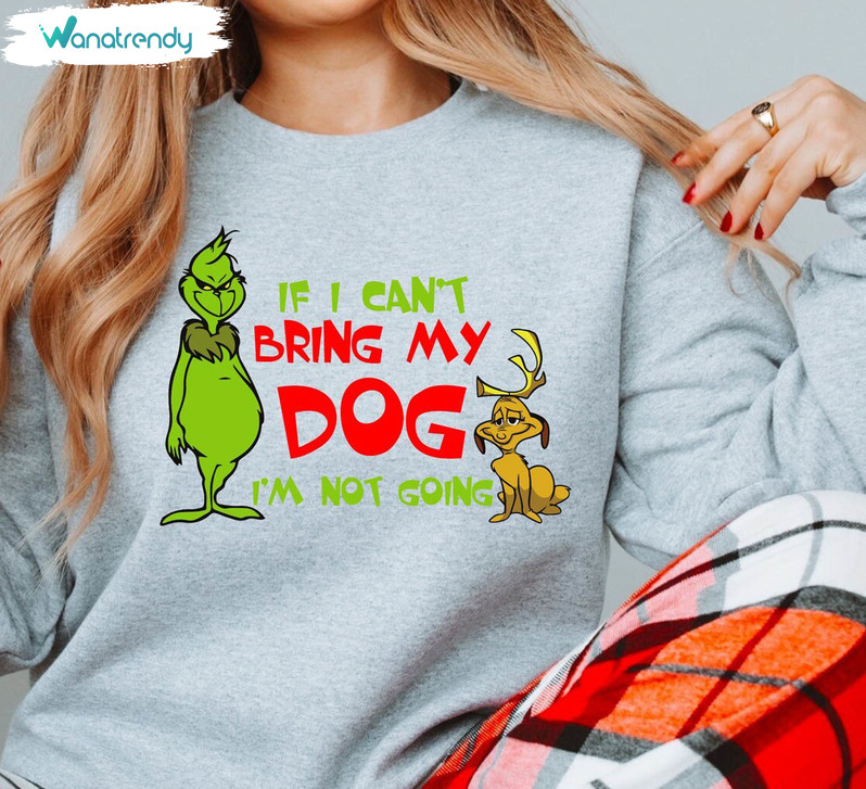 If I Can't Bring My Dog I'm Not Going Christmas Dog Shirt, Grinch Dog