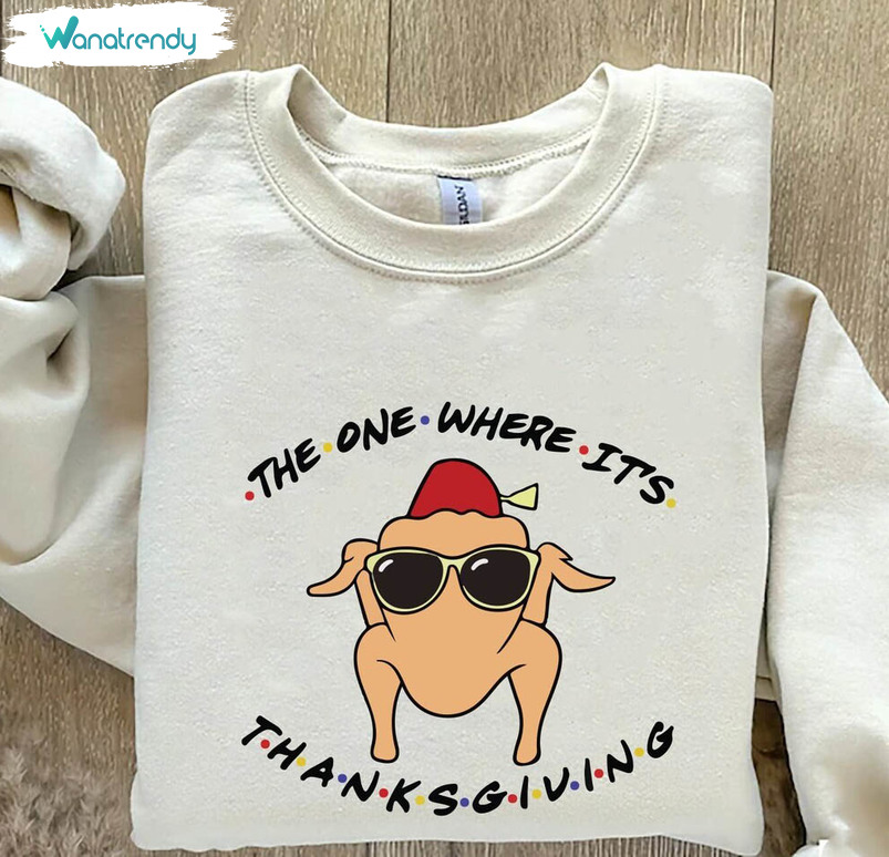 The One Where Its Thanksgiving Trendy Shirt, Turkey Thanksgiving Crewneck Sweatshirt Unisex Hoodie