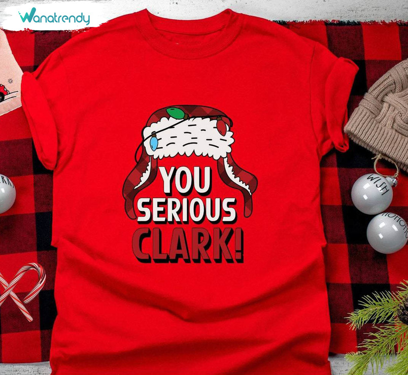 You Serious Clark Comfort Shirt, Christmas Tee Tops Crewneck Sweatshirt