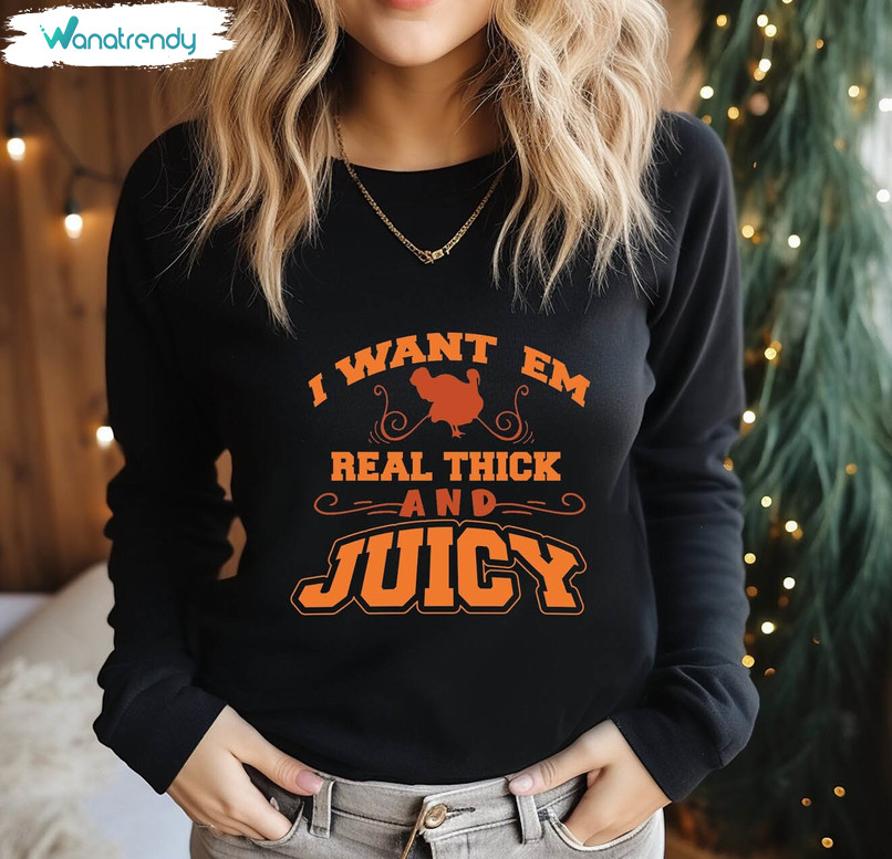 I Want 'em Real Thick And Juicy Shirt, Thanksgiving Cute Unisex Hoodie Long Sleeve