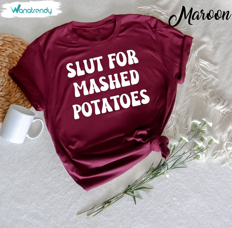 Slut For Mashed Potatoes Funny Gag Shirt, Funny Sweater Long Sleeve