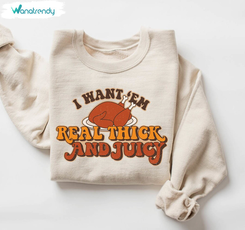 I Want Em Real Thick And Juicy Shirt, Thanksgiving Trendy Tee Tops Unisex Hoodie