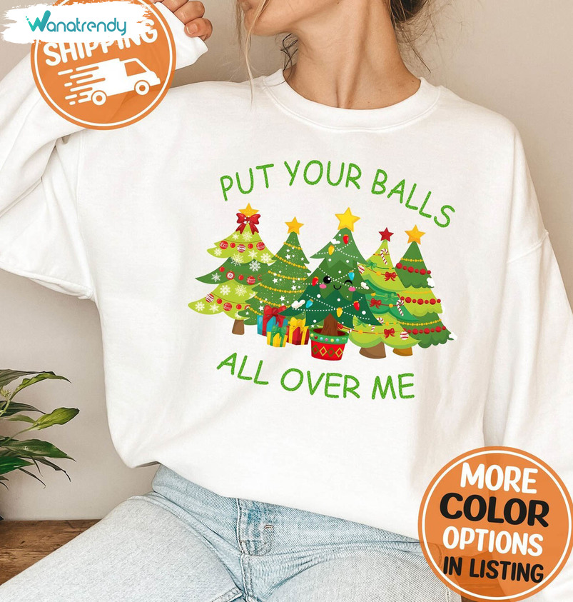 Put Your Balls All Over Me Humorous Shirt, Christmas Party Crewneck Sweatshirt Unisex T Shirt
