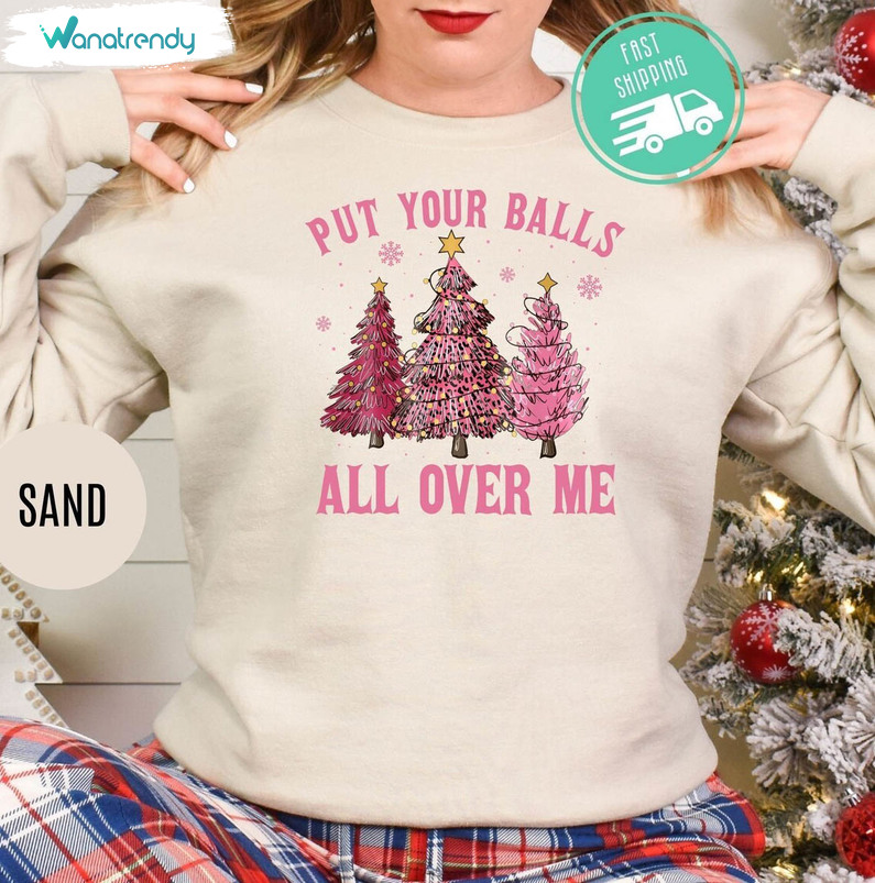 Put Your Balls All Over Me Christmas Shirt, Xmas Trendy Tee Tops Sweater