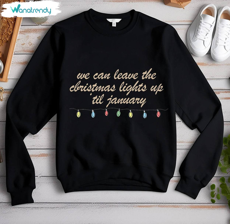 We Can Leave The Christmas Lights Up Til January Shirt, Christmas Funny Long Sleeve Unisex Hoodie