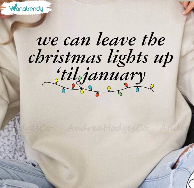 We Can Leave The Christmas Lights Up Til January Shirt, Christmas Lights Unisex Hoodie Long Sleeve