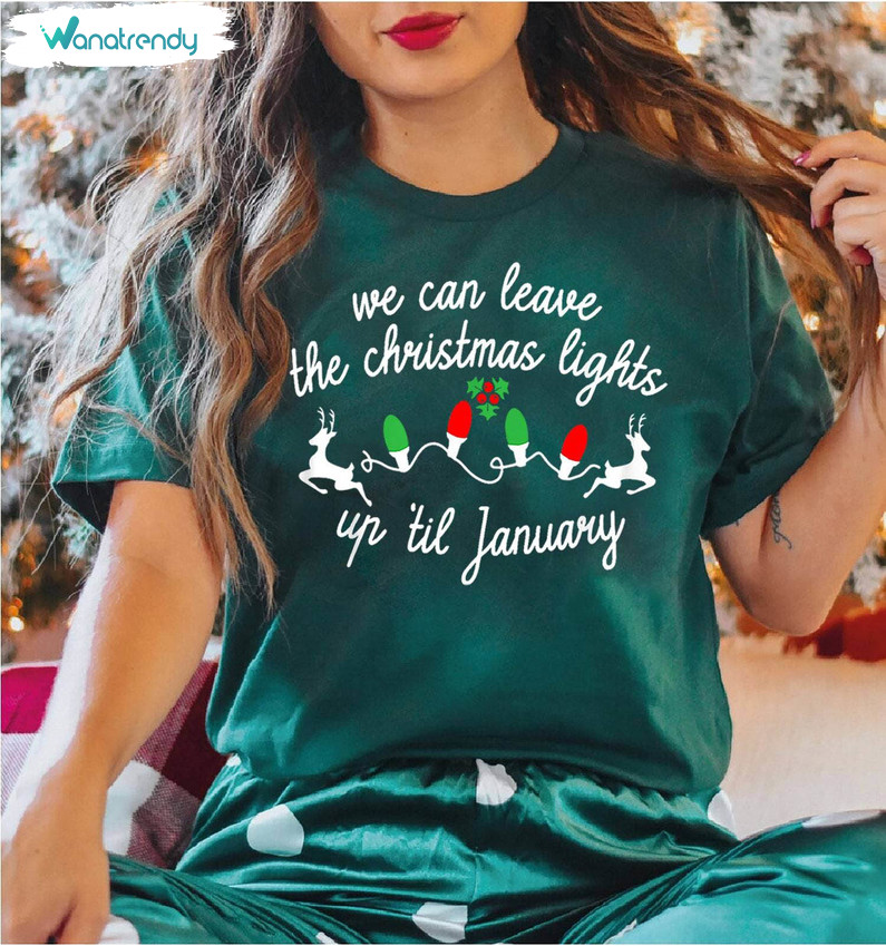 We Can Leave The Christmas Lights Up Til January Shirt, Christmas Lights Short Sleeve Tee Tops