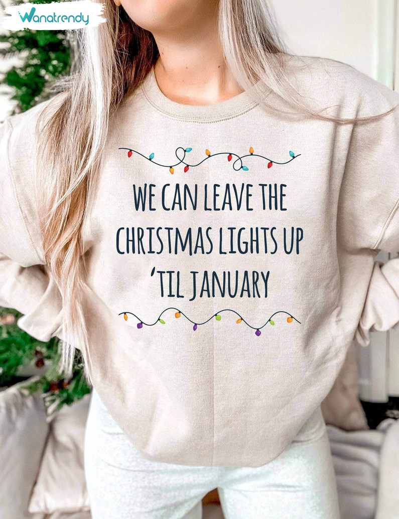 We Can Leave The Christmas Lights Up Till January Shirt, Trendy Crewneck Sweatshirt Unisex Hoodie