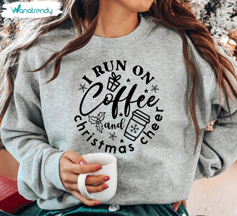I Run On Coffee And Christmas Cheer Shirt, Christmas Coffee Sweater Unisex T Shirt