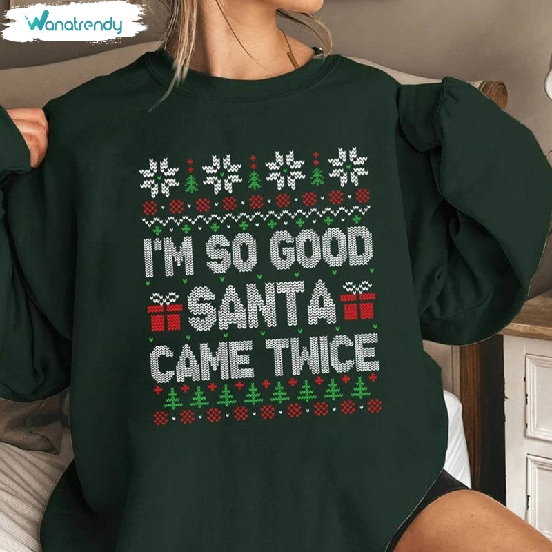 I M So Good Santa Came Twice Shirt, Funny Family Christmas Long Sleeve Unisex Hoodie
