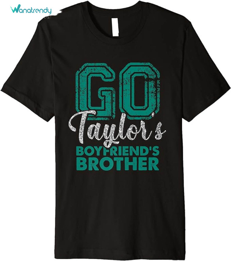 Go Taylor's Boyfriend's Brother Shirt, Funny Tee Tops Crewneck Sweatshirt