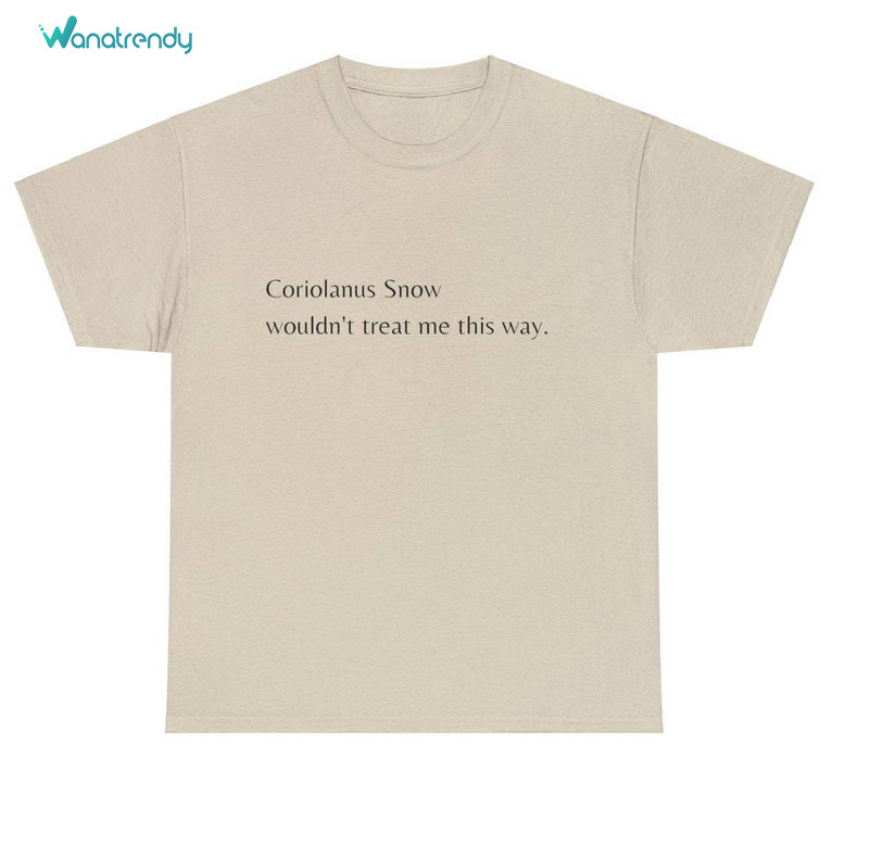 Coriolanus Snow Shirt, Wouldn't Treat Me This Way Crewneck Sweatshirt Long Sleeve