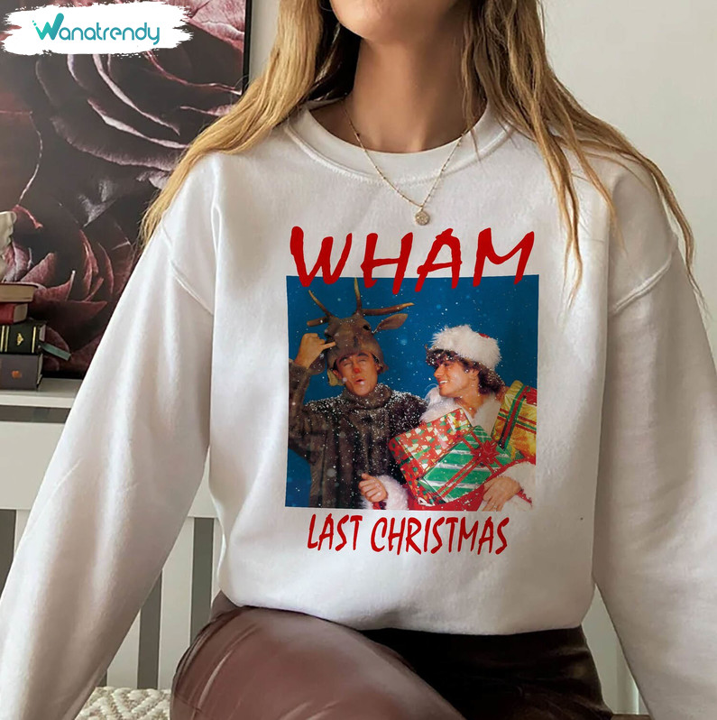 Wham Last Christmas Sweatshirt, Christmas Funny Unisex T Shirt Long Sleeve