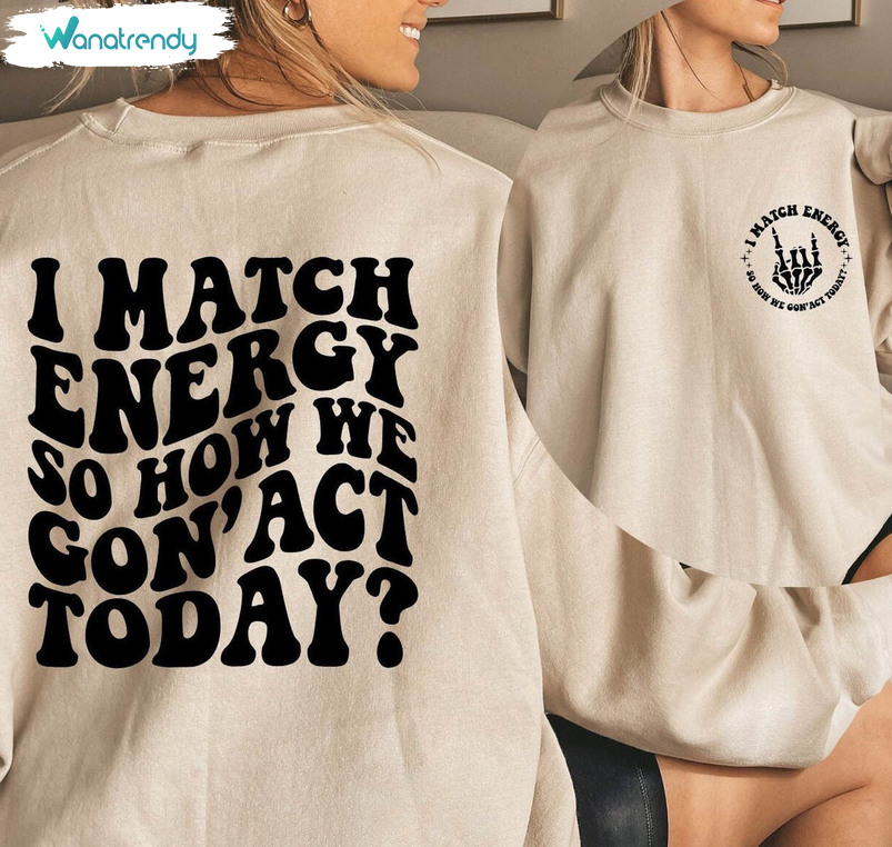 I Match Energy So How We Gon' Act Today Shirt, Funny Quote Crewneck Sweatshirt Short Sleeve