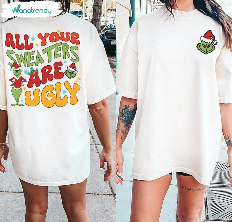 All Of Your Sweaters Are Ugly Grinch Shirt, Grinchy Christmas Unisex T Shirt