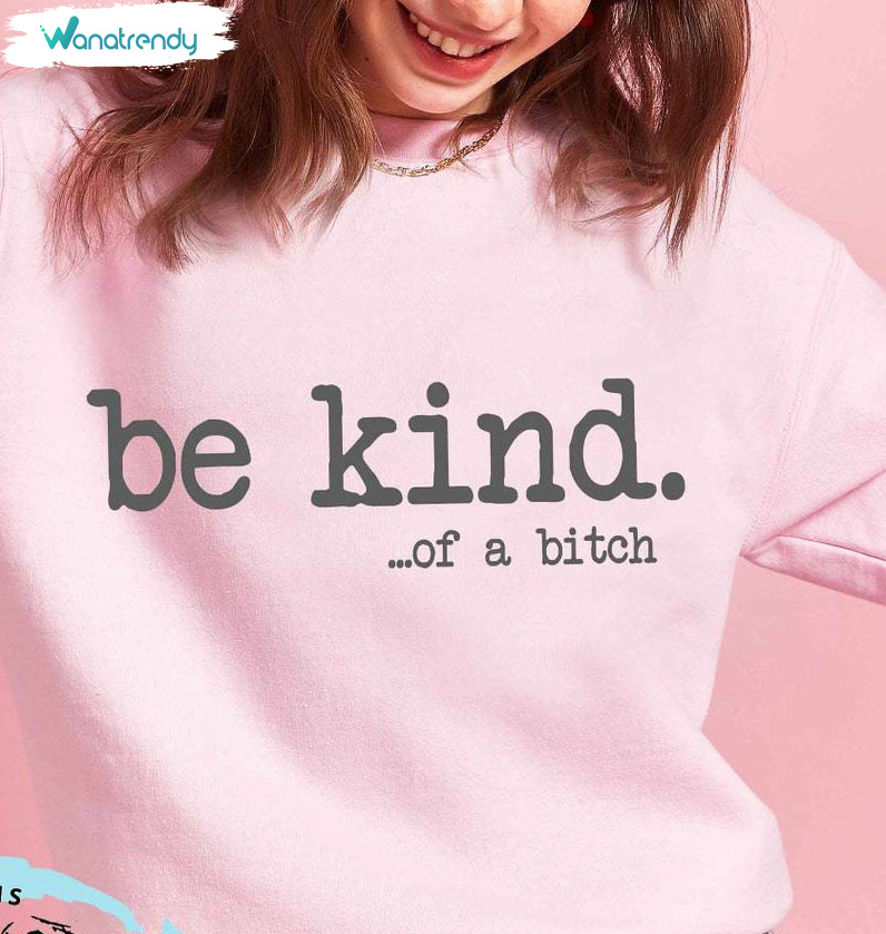 Be Kind Of A Bitch Shirt, Funny Sarcastic Unisex Hoodie Tee Tops