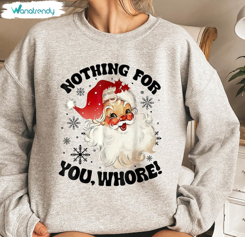 Nothing For You Whore Shirt, Christmas Funny Santa Crewneck Sweatshirt Tee Tops