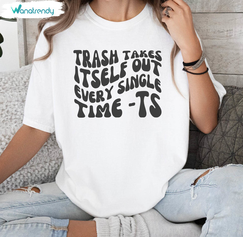 The Trash Takes Itself Out Every Single Time Shirt, Vintage Viral Quotes Hoodie T Shirt