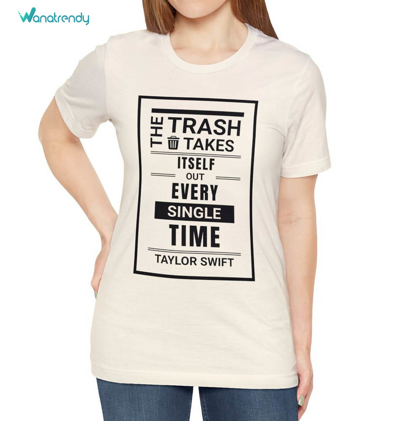 Taylor Trash Quote T Shirt, The Trash Takes Itself Out Every Single Time Shirt Crewneck