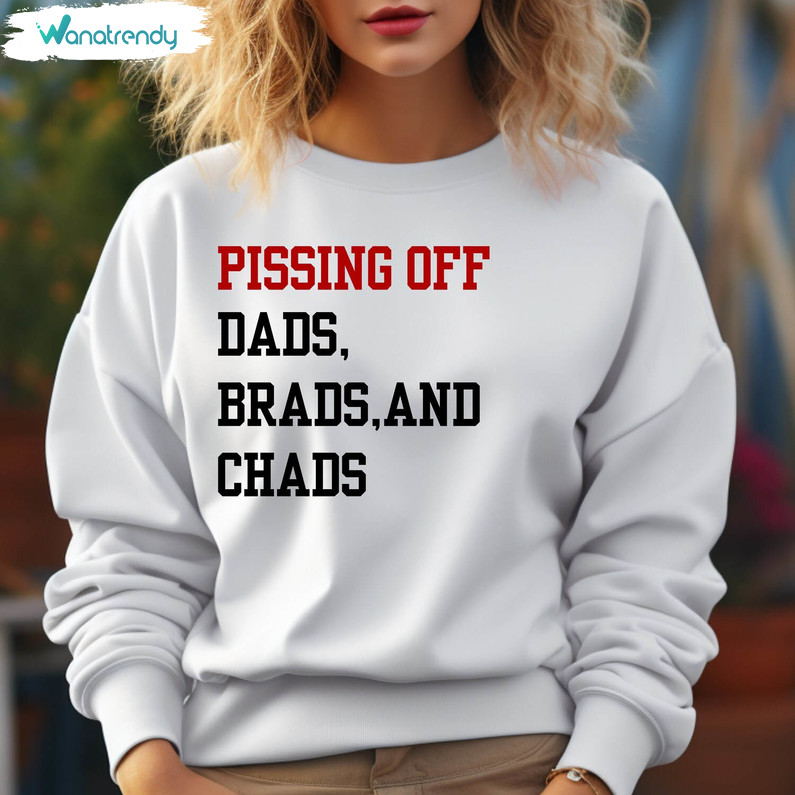 Pissing Off Dads Brads And Chads Sweatshirt , Dads Brads And Chads Shirt Crewneck