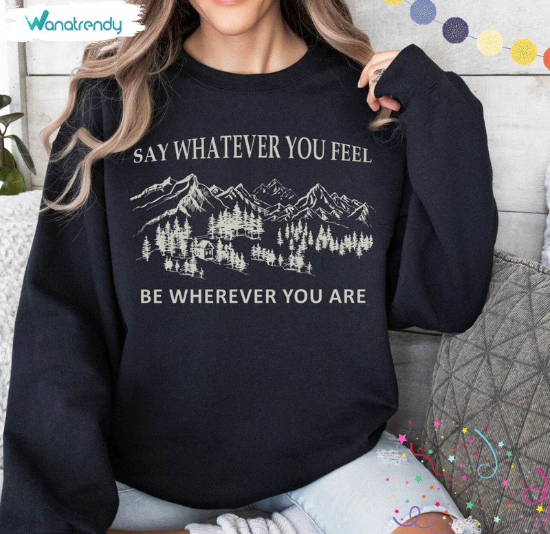 Say Whatever You Feel Be Wherever You Are Shirt, You're Gonna Go Far Crewneck Hoodie