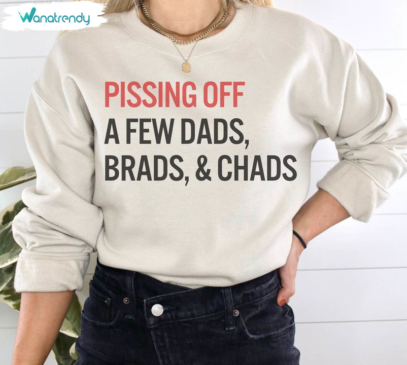 Pissing Of A Few Dads Brads Chads Sweatshirt , Dads Brads And Chads Shirt Hoodie