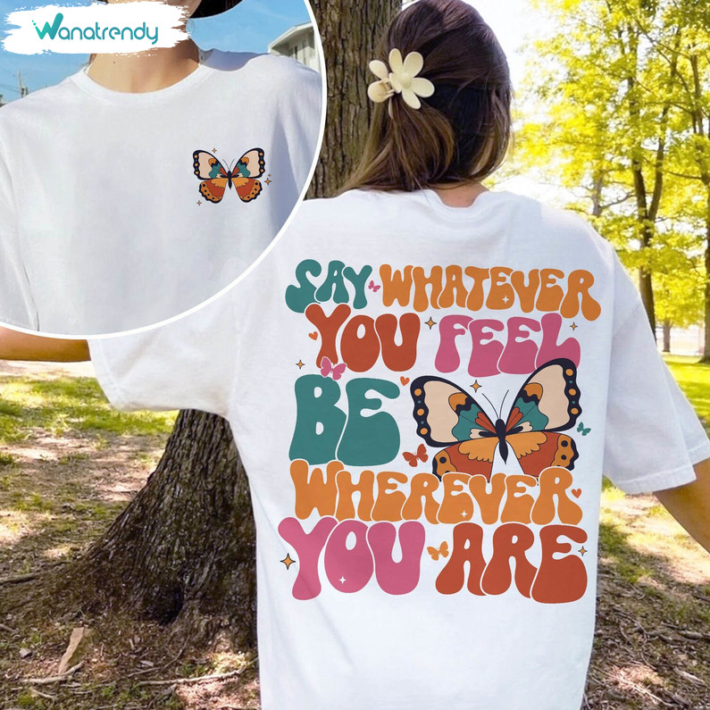 Say Whatever You Feel Be Wherever You Are Shirt, Mental Health Matters T Shirt Hoodie