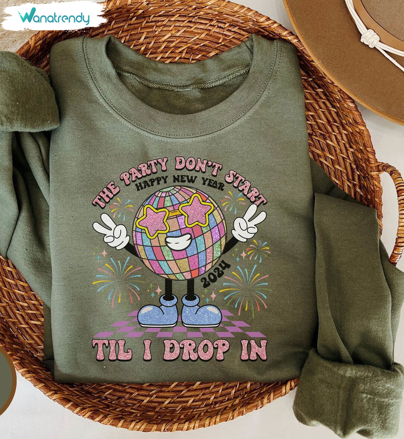 Happy New Year Ball Drop Sweatshirt , The Party Don't Start Til I Drop In Shirt Hoodie